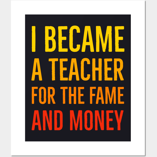 I Became A Teacher For The Money And Fame Wall Art by Suzhi Q